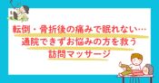 転倒・骨折後の痛みで眠れない…通院できずお悩みの方を救う訪問マッサージ