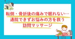 転倒・骨折後の痛みで眠れない…通院できずお悩みの方を救う訪問マッサージ